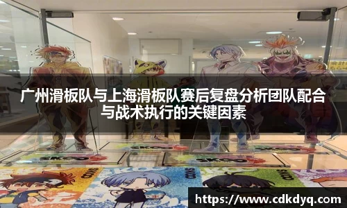 广州滑板队与上海滑板队赛后复盘分析团队配合与战术执行的关键因素