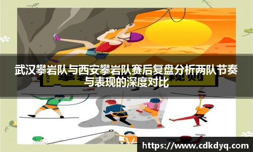 武汉攀岩队与西安攀岩队赛后复盘分析两队节奏与表现的深度对比