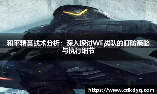 和平精英战术分析：深入探讨WE战队的盯防策略与执行细节
