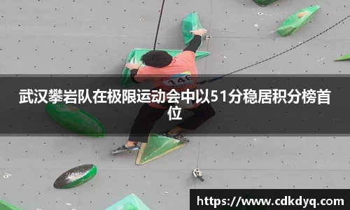 武汉攀岩队在极限运动会中以51分稳居积分榜首位
