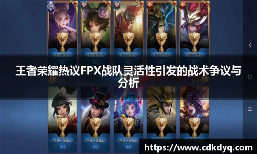 王者荣耀热议FPX战队灵活性引发的战术争议与分析
