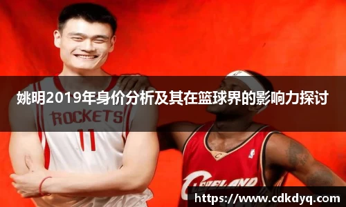 姚明2019年身价分析及其在篮球界的影响力探讨