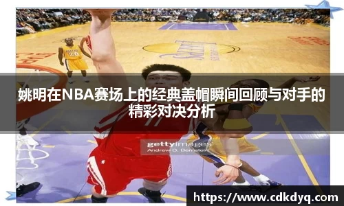 姚明在NBA赛场上的经典盖帽瞬间回顾与对手的精彩对决分析