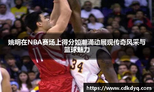 姚明在NBA赛场上得分如潮涌动展现传奇风采与篮球魅力