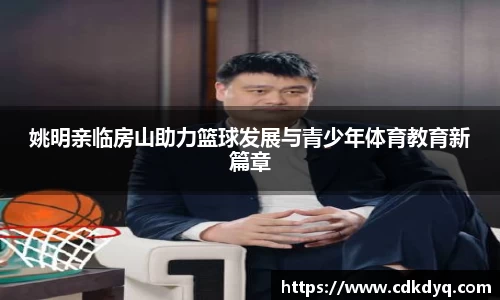 姚明亲临房山助力篮球发展与青少年体育教育新篇章