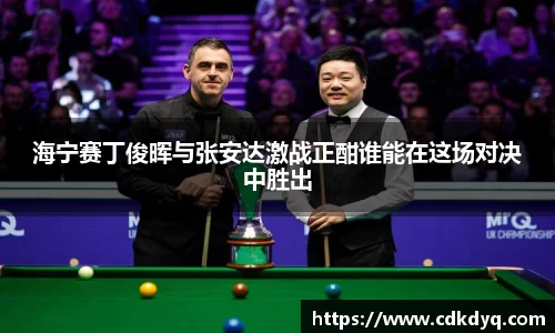 海宁赛丁俊晖与张安达激战正酣谁能在这场对决中胜出
