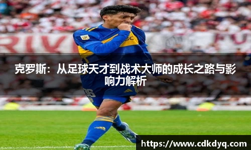 克罗斯：从足球天才到战术大师的成长之路与影响力解析