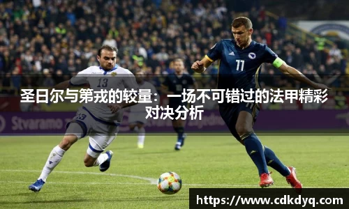 圣日尔与第戎的较量：一场不可错过的法甲精彩对决分析