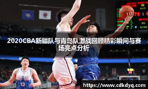 2020CBA新疆队与青岛队激战回顾精彩瞬间与赛场亮点分析