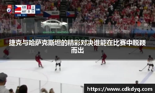 捷克与哈萨克斯坦的精彩对决谁能在比赛中脱颖而出