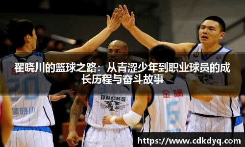翟晓川的篮球之路：从青涩少年到职业球员的成长历程与奋斗故事