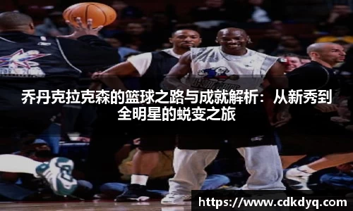 乔丹克拉克森的篮球之路与成就解析：从新秀到全明星的蜕变之旅